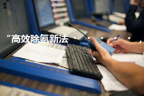 “高效除氨新法，破解氨氮廢水超標難題”